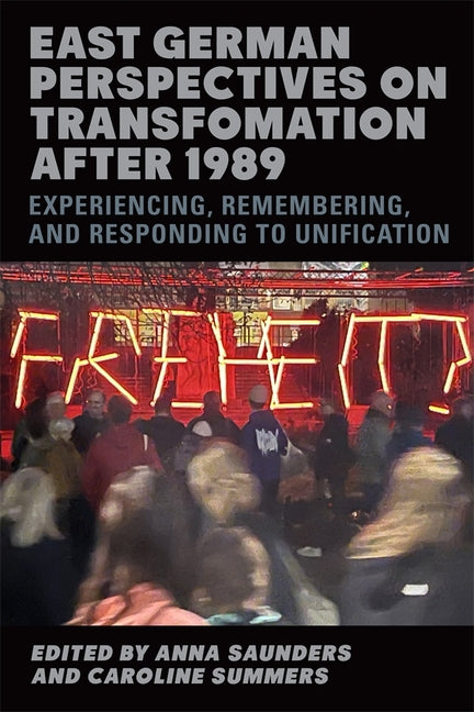 East German Perspectives on Transformation After 1989: Experiencing, Remembering, and Responding to Unification