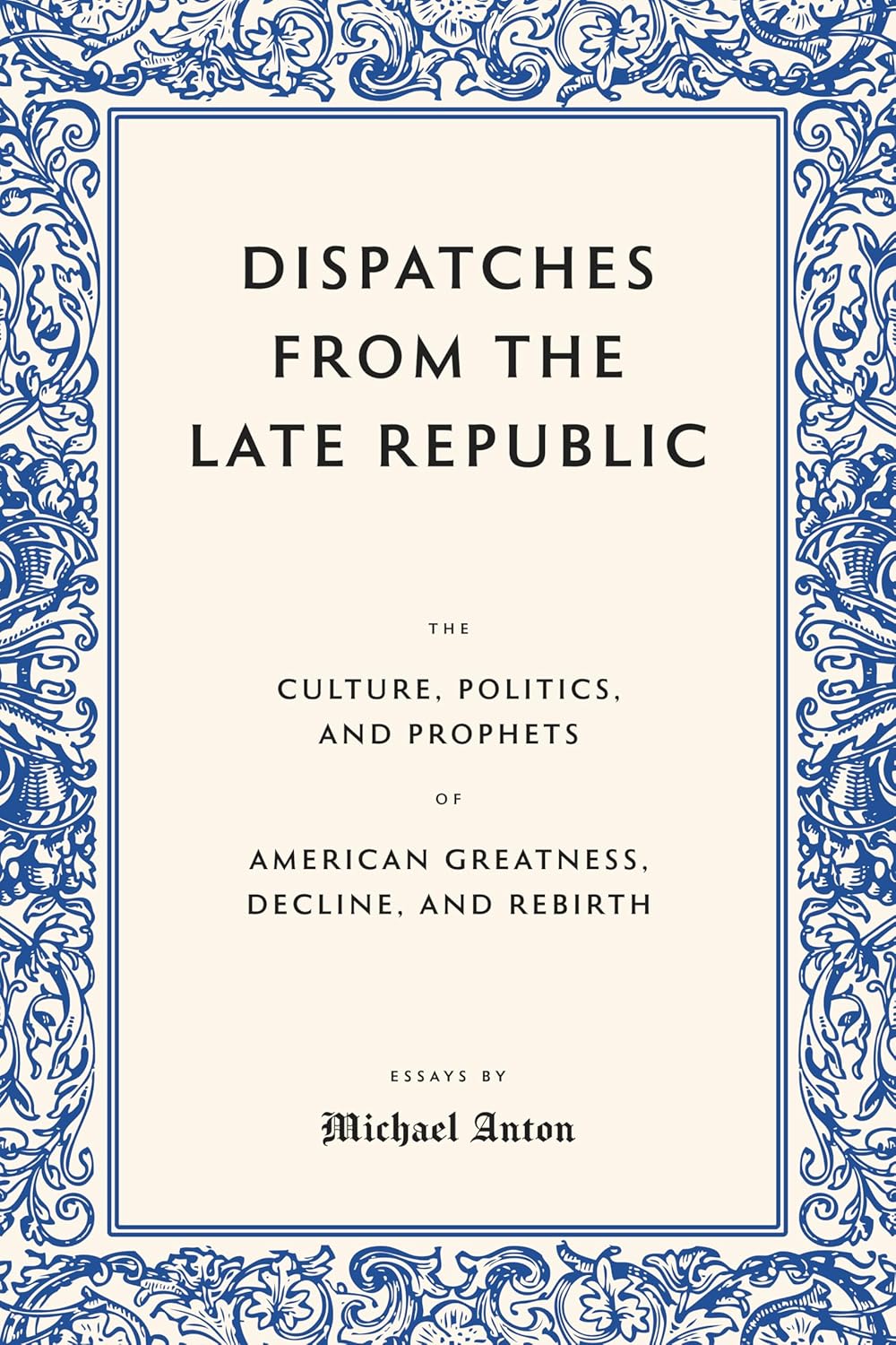 Dispatches from the Late Republic: The Culture, Politics, and Prophets of American Greatness, Decline, and Rebirth