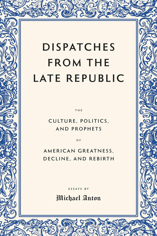 Dispatches from the Late Republic: The Culture, Politics, and Prophets of American Greatness, Decline, and Rebirth