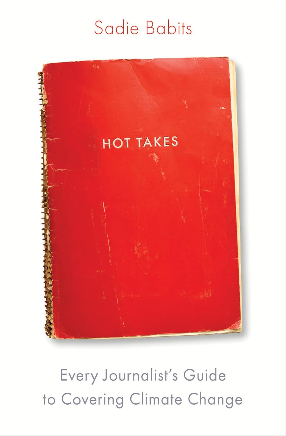 Hot Takes Every Journalist's Guide to Covering Climate Change