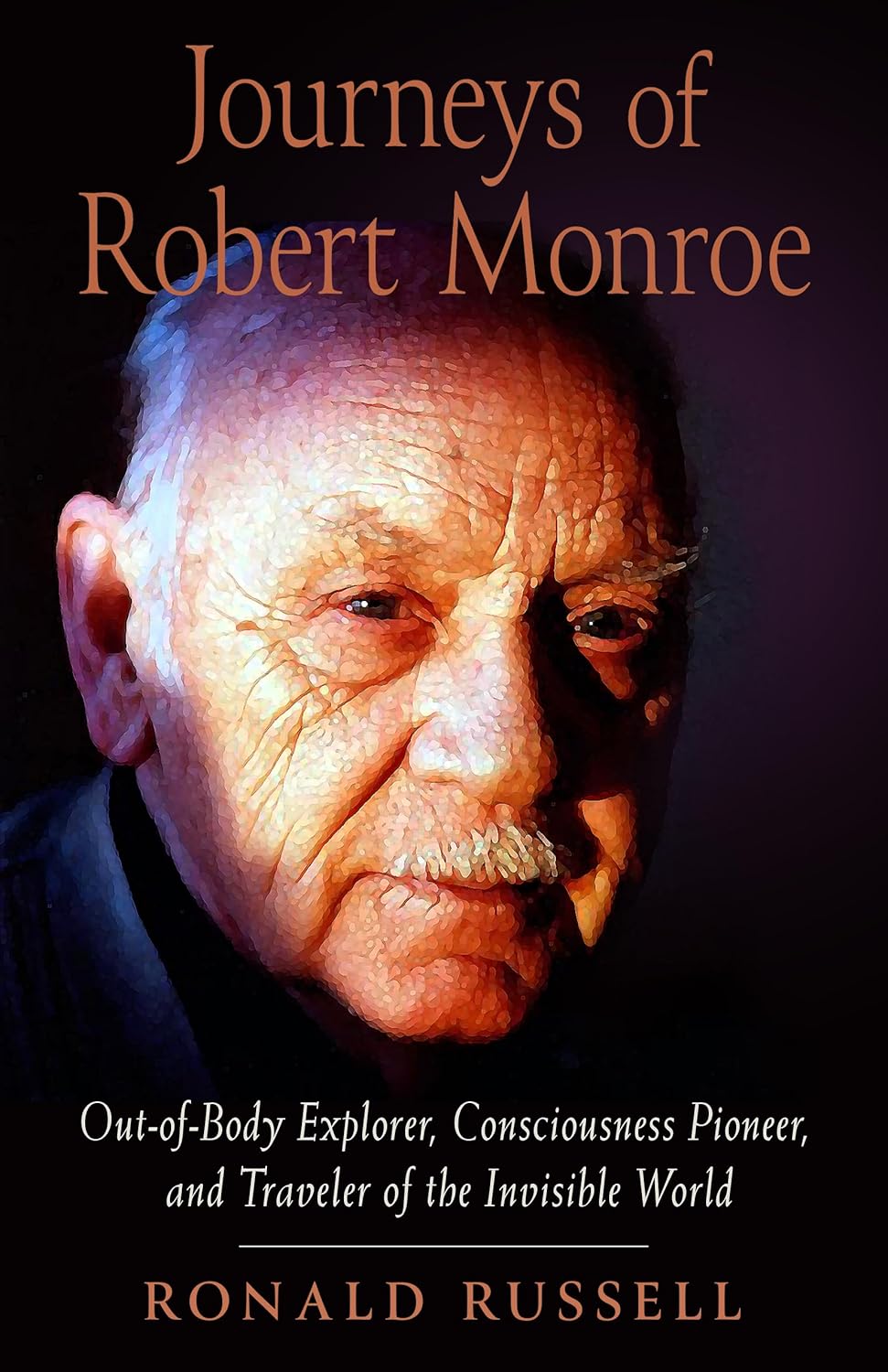 Journeys of Robert Monroe: Out-Of-Body Explorer, Consciousness Pioneer, and Traveler of the Invisible World