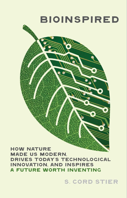 Bioinspired: How Nature Made Us Modern, Drives Today's Technological Innovation, and Inspires a Future Worth Inventing