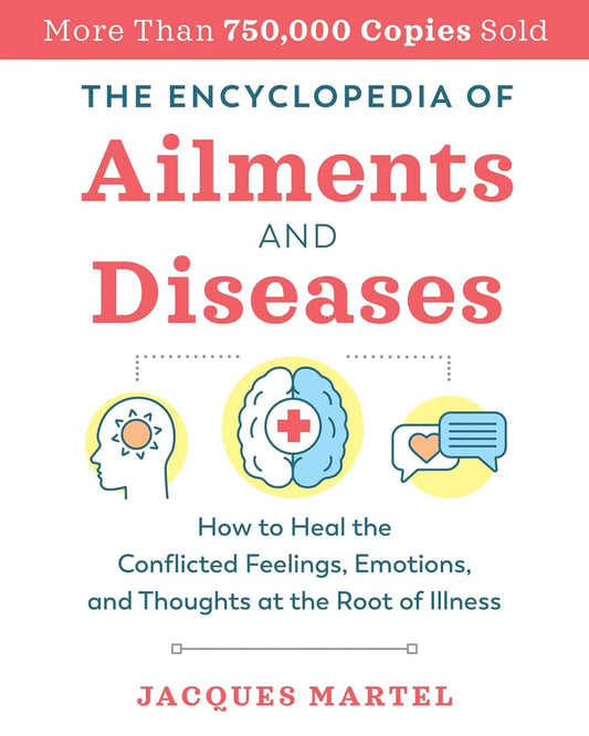 The Encyclopedia of Ailments and Diseases: How to Heal the Conflicted Feelings, Emotions, and Thoughts at the Root of Illness (Edition, New of the Complet