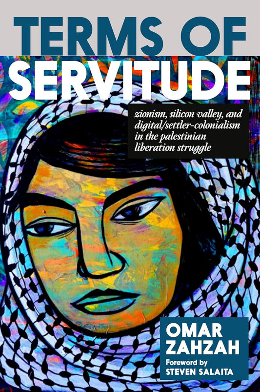 Terms of Servitude: Zionism, Silicon Valley, and Digital/Settler-Colonialism in the Palestinian Liberation Struggle