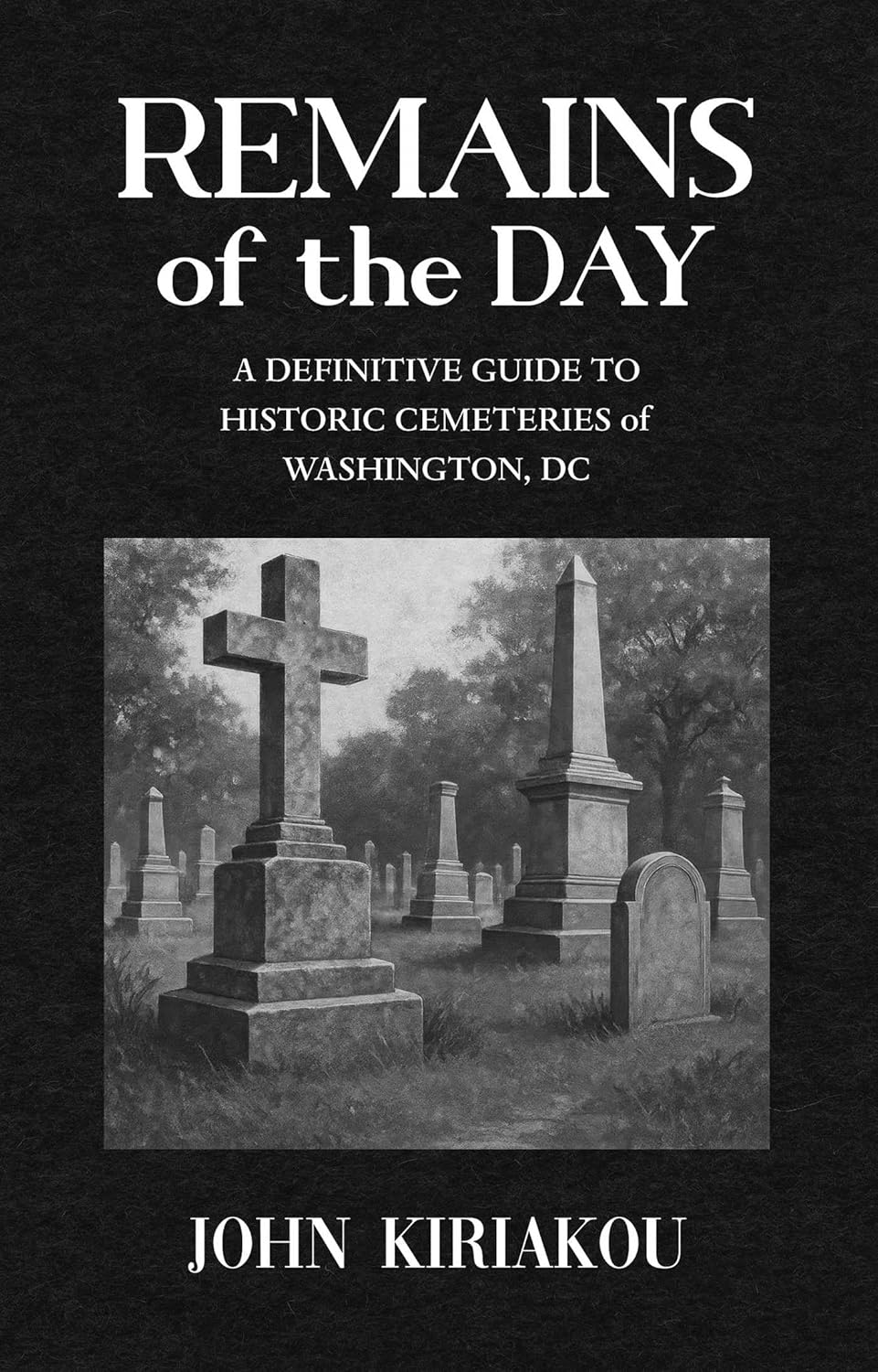 Remains of the Day: The Definitive Guide to the Historic Cemeteries of Washington, DC