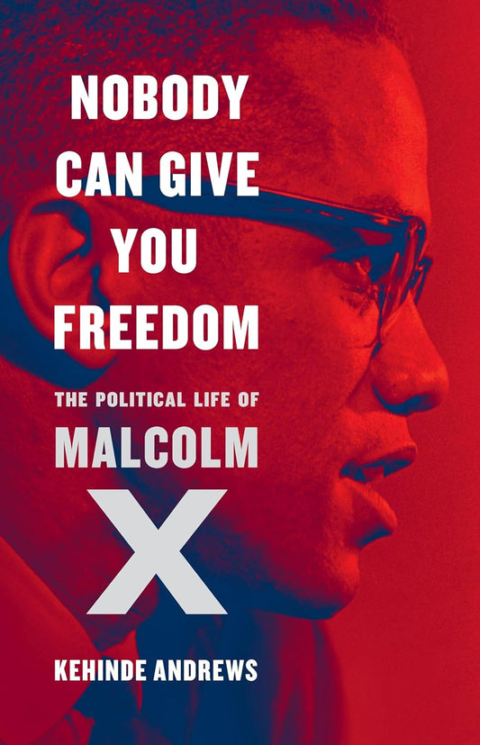 Nobody Can Give You Freedom: The Political Life of Malcolm X