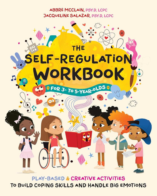 The Self-Regulation Workbook for 3 to 5 Year Olds: Play-Based and Creative Activities to Build Coping Skills and Handle Big Emotions