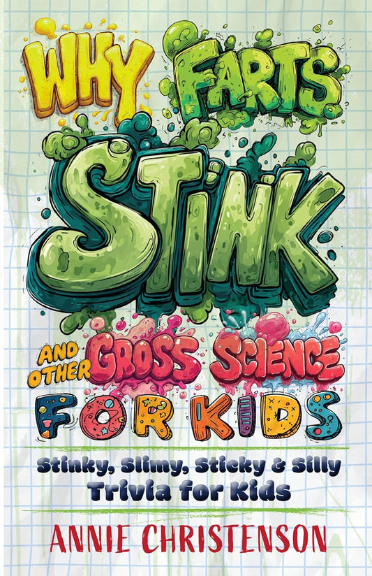 Why Farts Stink and Other Gross Science for Kids: Stinky, Slimy, Sticky, and Silly Trivia for Kids