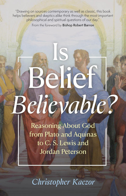 Is Belief Believable?: Reasoning about God from Plato and Aquinas to C. S. Lewis and Jordan Peterson