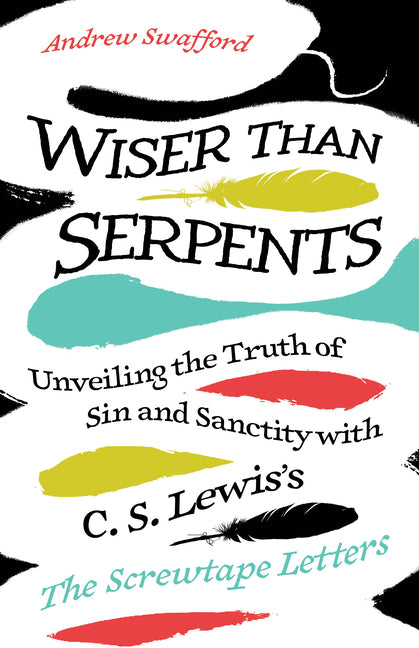Wiser Than Serpents: Unveiling the Truth of Sin and Sanctity with C. S. Lewis's the Screwtape Letters