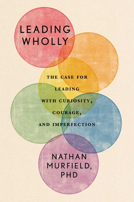 Leading Wholly: The Case for Leading with Curiosity, Courage, and Imperfection