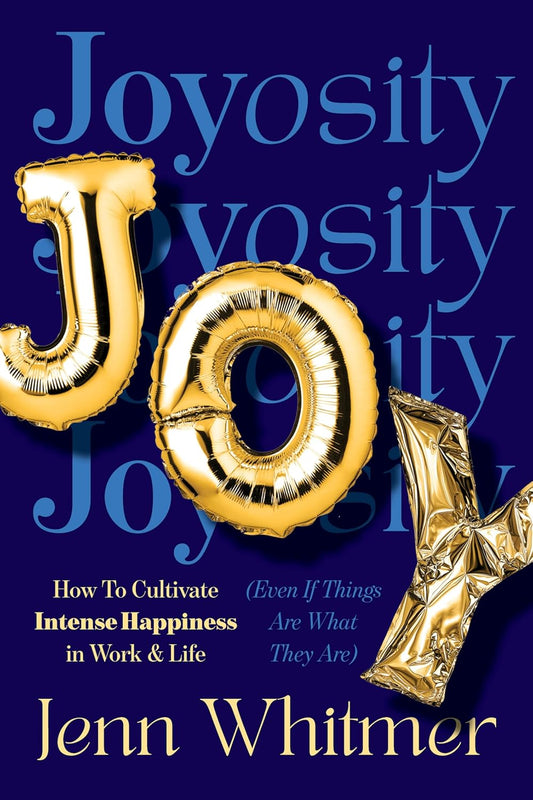 Joyosity: How to Cultivate Intense Happiness in Work & Life (Even If Things Are What They Are)