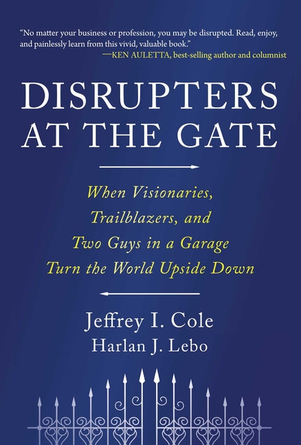 Disrupters at the Gate: When Visionaries, Trailblazers, and Two Guys in a Garage Turn the World Upside Down