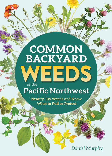 Common Backyard Weeds of the Pacific Northwest: Identify 106 Weeds and Know What to Pull or Protect
