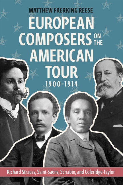 European Composers on the American Tour, 1900-1914: Richard Strauss, Saint-Saens, Scriabin, and Coleridge-Taylor