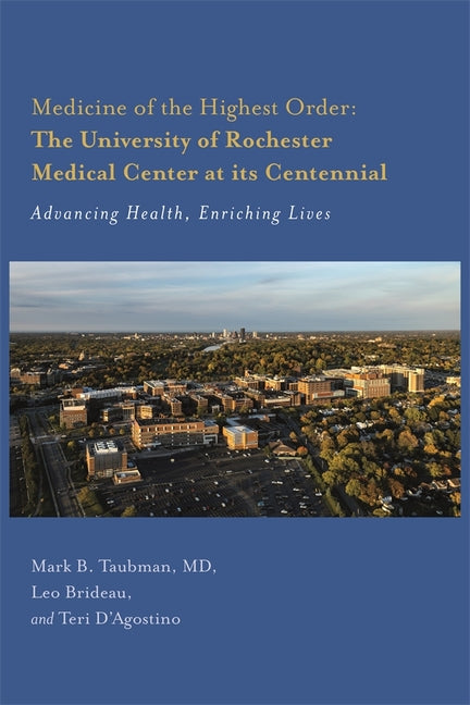 Medicine of the Highest Order: The University of Rochester Medical Center at Its Centennial: Advancing Health, Enriching Lives