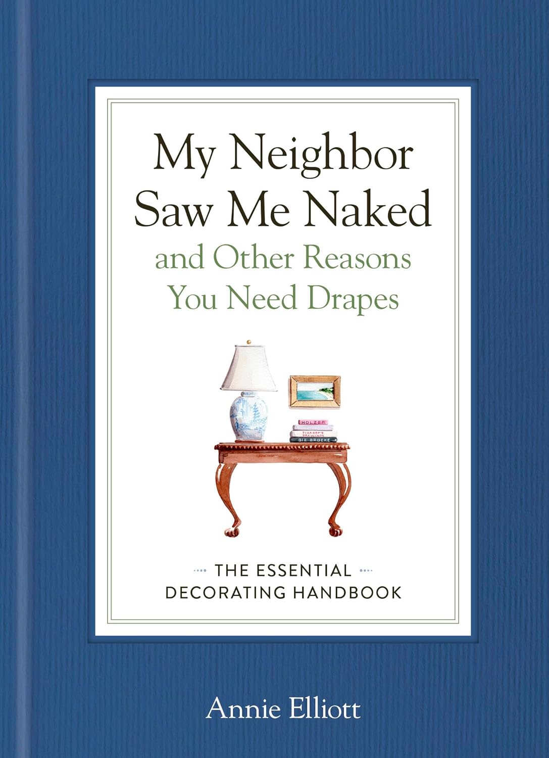My Neighbor Saw Me Naked and Other Reasons You Need Drapes: The Essential Decorating Handbook
