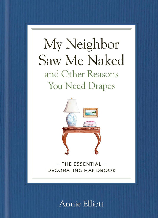 My Neighbor Saw Me Naked and Other Reasons You Need Drapes: The Essential Decorating Handbook