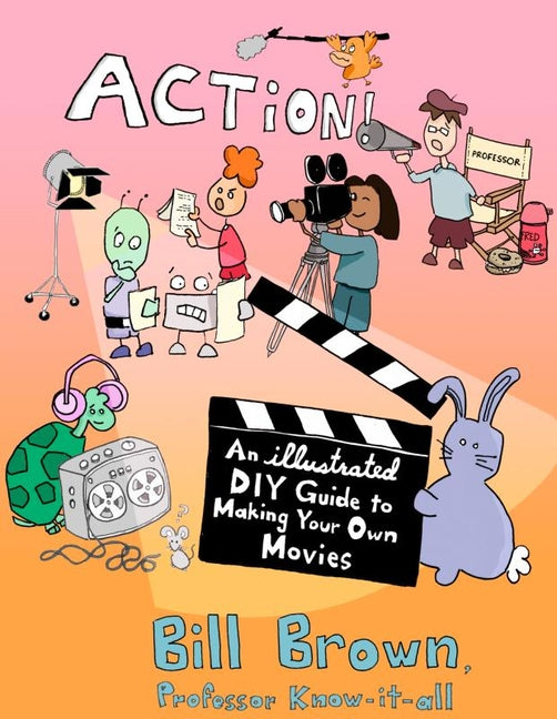 Action!: An Illustrated, DIY Guide to Making Your Own Movies