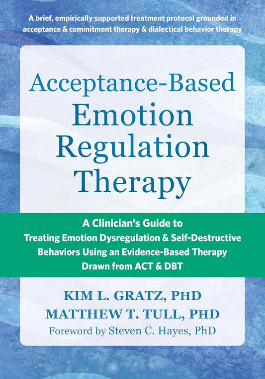 Acceptance-Based Emotion Regulation Therapy A Clinician's Guide to Treating Emotion Dysregulation and Self-Destructive Behaviors Using an Evidence-Ba