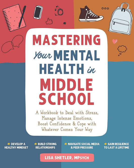 Mastering Your Mental Health in Middle School: A Workbook to Deal with Stress, Manage Intense Emotions, Boost Confidence, and Cope with Whatever Comes