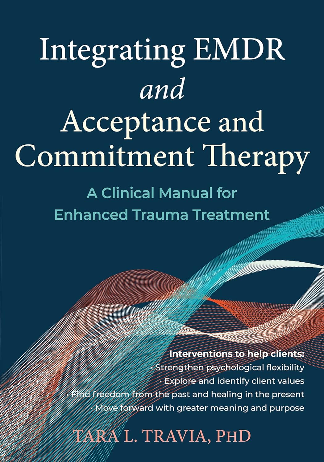 Integrating EMDR and Acceptance and Commitment Therapy: A Clinical Manual for Enhanced Trauma Treatment