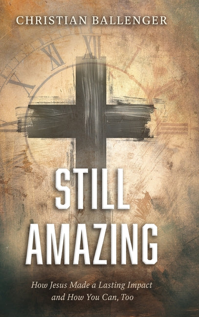 Still Amazing: How Jesus Made a Lasting Impact and How You Can, Too