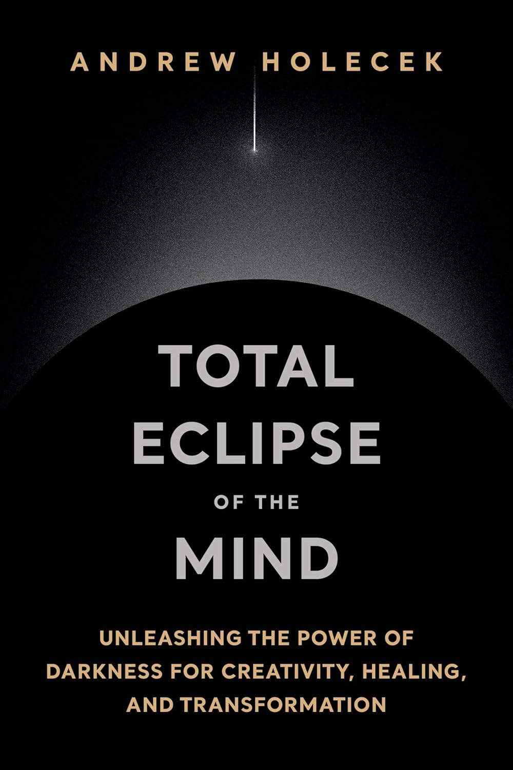 Total Eclipse of the Mind: Unleashing the Power of Darkness for Creativity, Healing, and Transformation