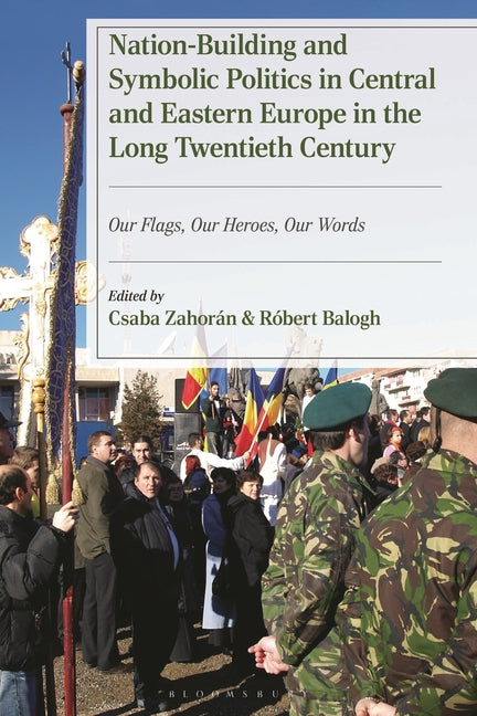 Nation-Building and Symbolic Politics in Central and Eastern Europe in the Long Twentieth Century: Our Flags, Our Heroes, Our Words
