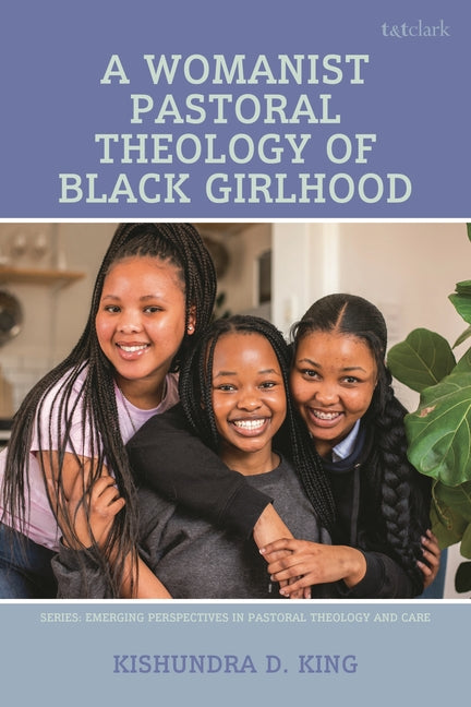 A Womanist Pastoral Theology of Black Girlhood: A Womanist Pastoral Theology