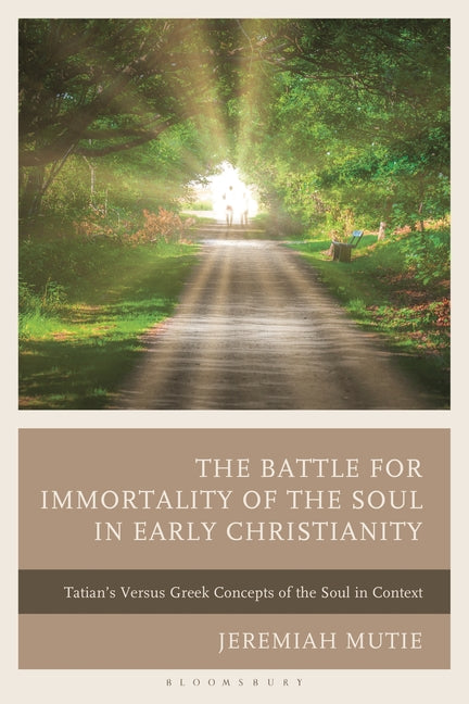 The Battle for Immortality of the Soul in Early Christianity: Tatian's Versus Greek Concepts of the Soul in Context