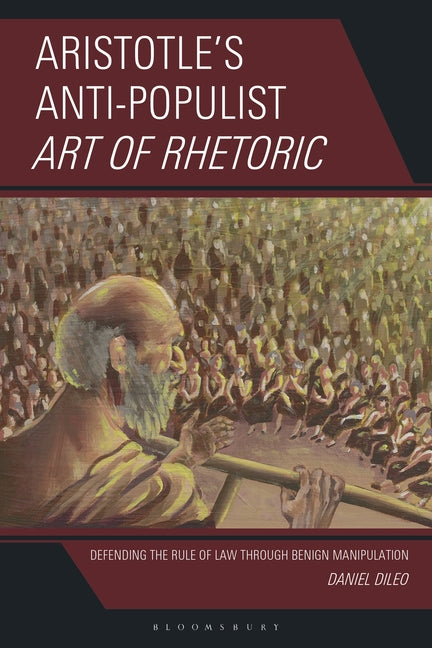 Aristotle's Anti-Populist Art of Rhetoric: Defending the Rule of Law Through Benign Manipulation: Defending the Rule of Law Through Benign Manipulatio