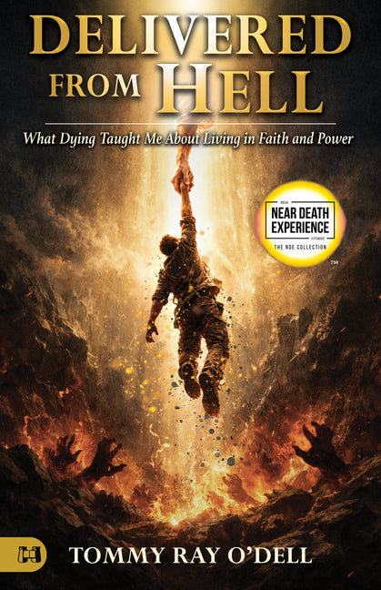 Delivered from Hell: What Dying Taught Me about Living in Faith and Power