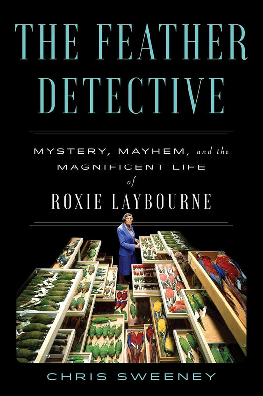 Feather Detective: Mystery, Mayhem, and the Magnificent Life of Roxie Laybourne
