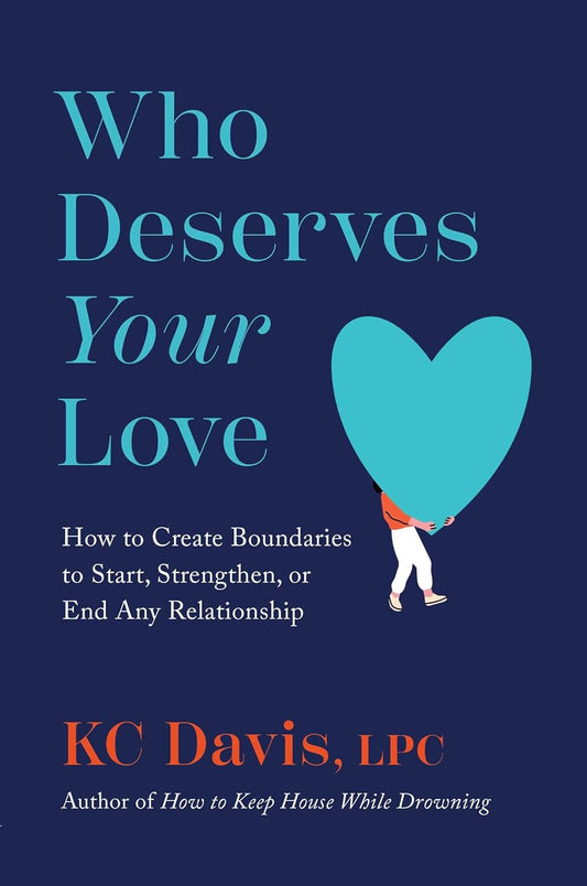 Who Deserves Your Love: How to Create Boundaries to Start, Strengthen, or End Any Relationship