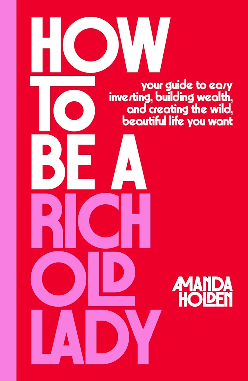 How to Be a Rich Old Lady: Your Guide to Easy Investing, Building Wealth, and Creating the Wild, Beautiful Life You Want