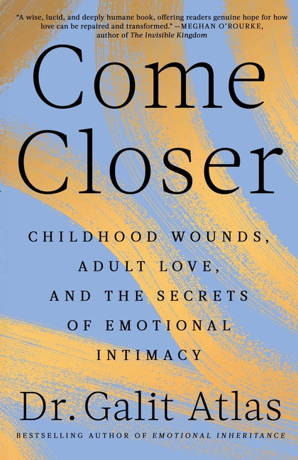 Come Closer: Childhood Wounds, Adult Love, and the Secrets of Emotional Intimacy