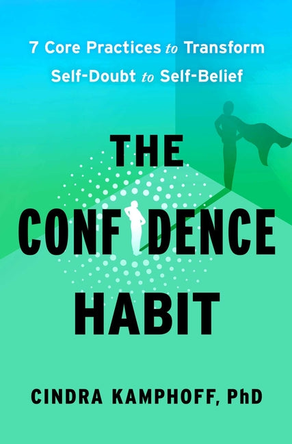 The Confidence Habit: 7 Core Practices to Transform Self-Doubt to Self-Belief