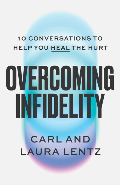 Overcoming Infidelity: 10 Conversations to Help You Heal the Hurt