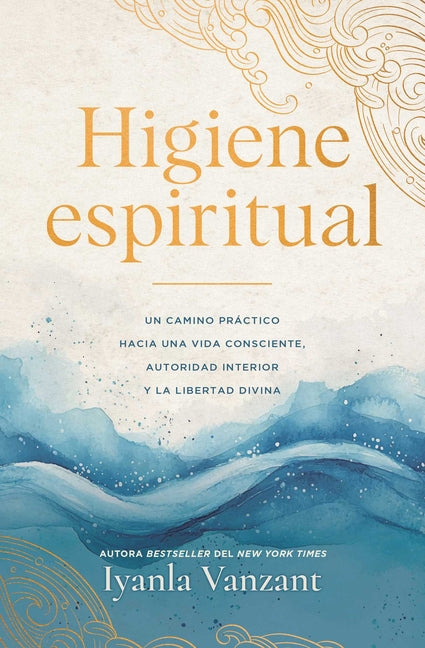 Higiene Espiritual/Spiritual Hygiene: Un Camino Practico Hacia Una Vida Consciente, Autoridad Interior Y La Libertad Divina