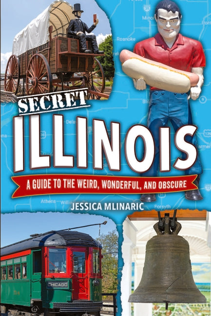Secret Illinois: A Guide to the Weird, Wonderful, and Obscure
