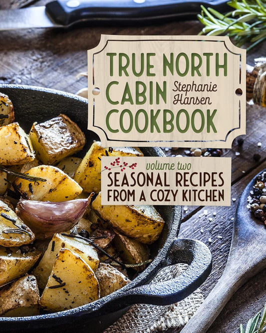 True North Cabin Cookbook: Volume Two: Seasonal Recipes from a Cozy Kitchen