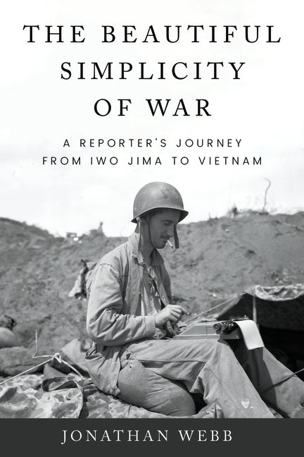 Beautiful Simplicity of War: A Reporter's Journey from Iwo Jima to Vietnam