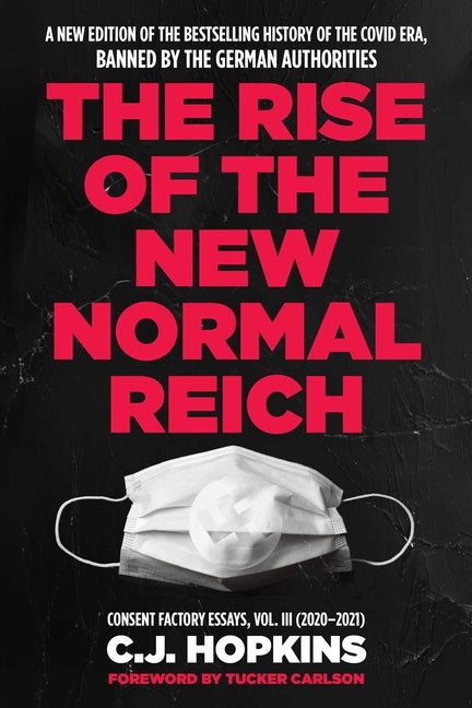 The Rise of the New Normal Reich: Consent Factory Essays, Vol. III (2020-2021)