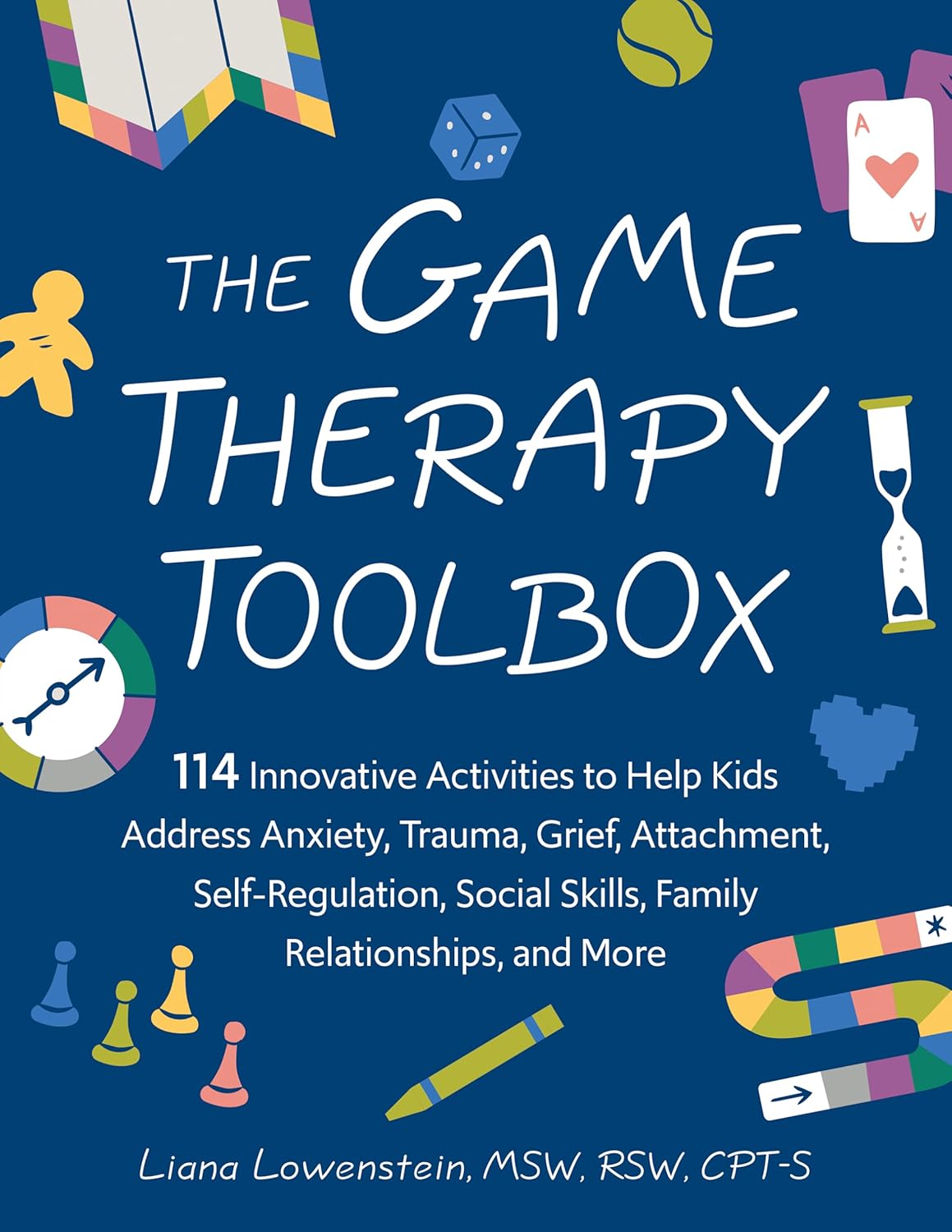 The Game Therapy Toolbox: 114 Innovative Activities to Help Kids Address Anxiety, Trauma, Grief, Attachment, Self-Regulation, Social Skills, Family Relati