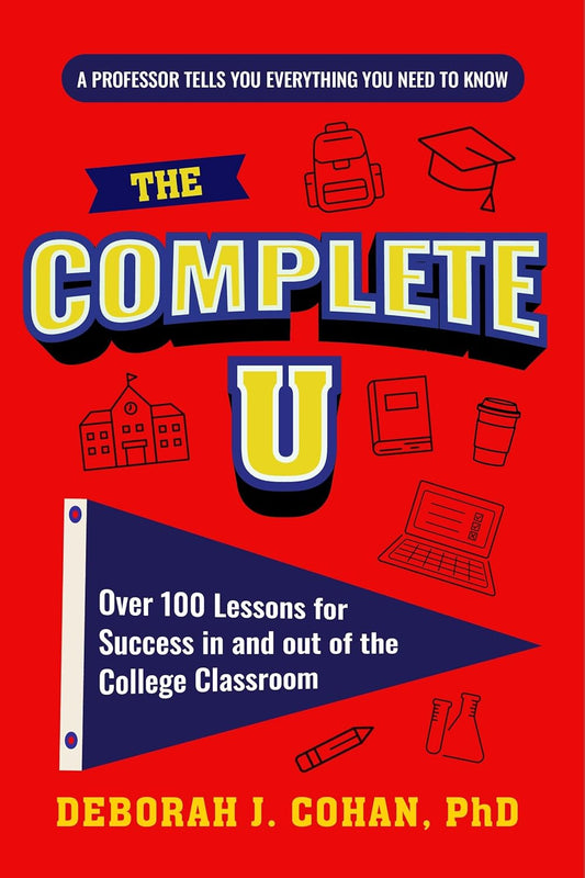 The Complete U: Over 100 Lessons for Success in and Out of the College Classroom (College Success Book)