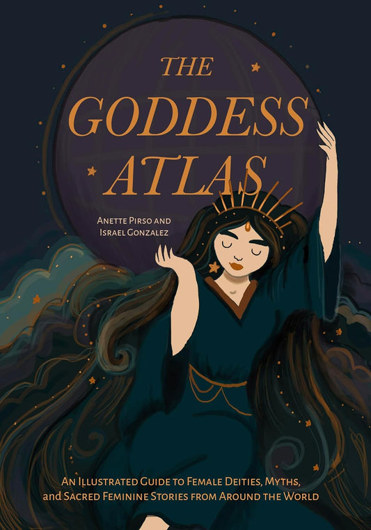 The Goddess Atlas: An Illustrated Guide to Female Deities, Myths, and Sacred Feminine Stories from Around the World (Goddess Mythology, Divine Feminine)