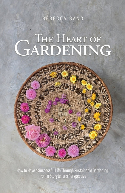 The Heart of Gardening: How to Have a Successful Life Through Sustainable Gardening from a Storyteller's Perspective