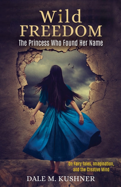 Wild Freedom: The Princess Who Found Her Name, On Fairy Tales, Imagination and the Creative Mind