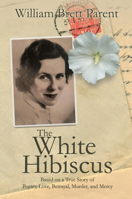 The White Hibiscus: Based on a True Story of Poetry, Love, Betrayal, Murder, and Mercy